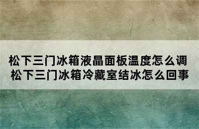 松下三门冰箱液晶面板温度怎么调 松下三门冰箱冷藏室结冰怎么回事